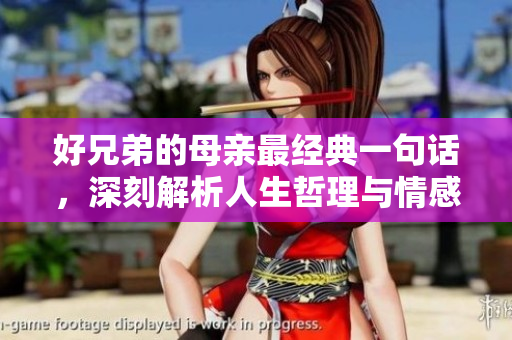 好兄弟的母亲最经典一句话，深刻解析人生哲理与情感纽带