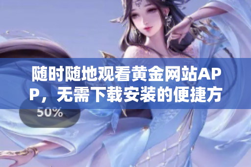 随时随地观看黄金网站APP，无需下载安装的便捷方式