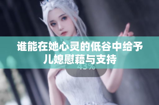 谁能在她心灵的低谷中给予儿媳慰藉与支持