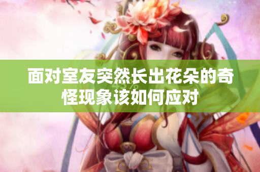 面对室友突然长出花朵的奇怪现象该如何应对