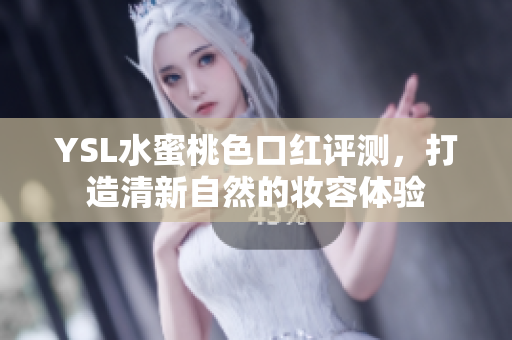 YSL水蜜桃色口红评测，打造清新自然的妆容体验