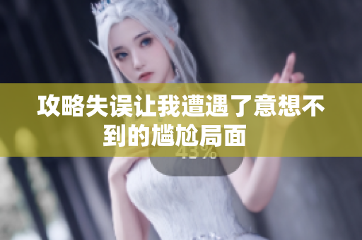 攻略失误让我遭遇了意想不到的尴尬局面  