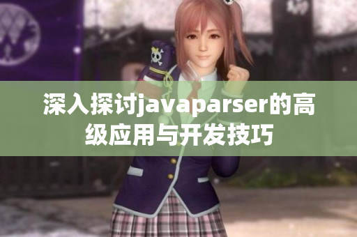 深入探讨javaparser的高级应用与开发技巧