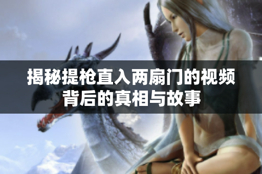 揭秘提枪直入两扇门的视频背后的真相与故事