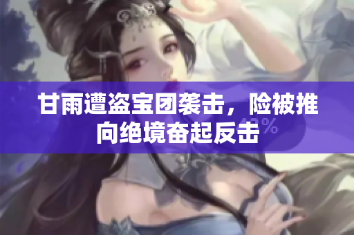 甘雨遭盗宝团袭击，险被推向绝境奋起反击