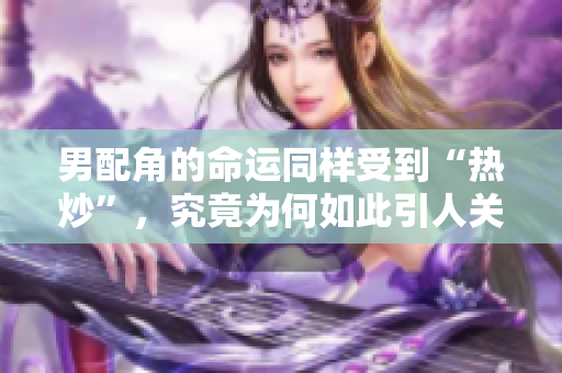 男配角的命运同样受到“热炒”，究竟为何如此引人关注