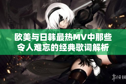欧美与日韩最热MV中那些令人难忘的经典歌词解析