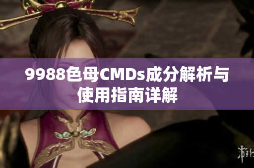 9988色母CMDs成分解析与使用指南详解