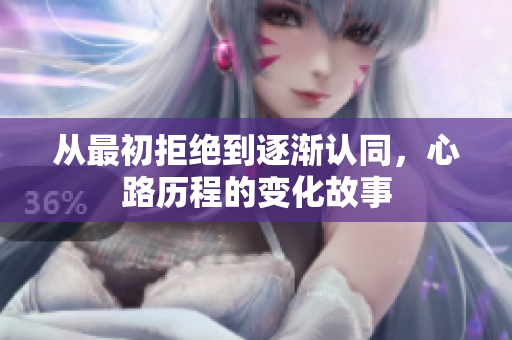 从最初拒绝到逐渐认同，心路历程的变化故事