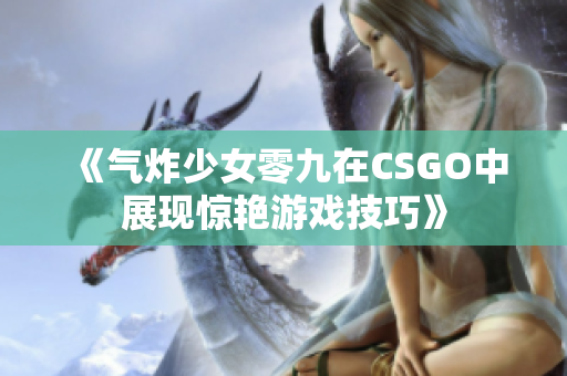 《气炸少女零九在CSGO中展现惊艳游戏技巧》