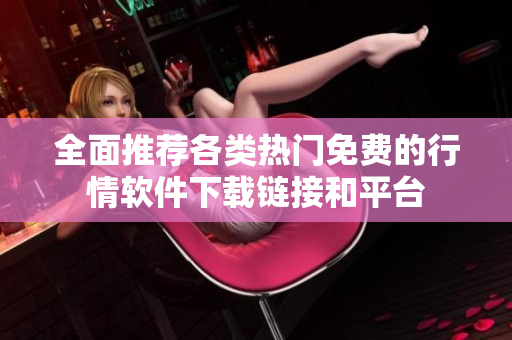 全面推荐各类热门免费的行情软件下载链接和平台
