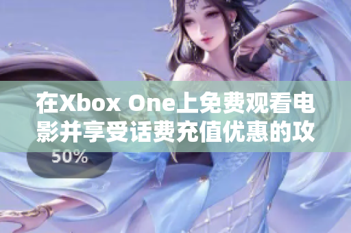在Xbox One上免费观看电影并享受话费充值优惠的攻略分享