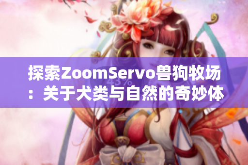 探索ZoomServo兽狗牧场：关于犬类与自然的奇妙体验