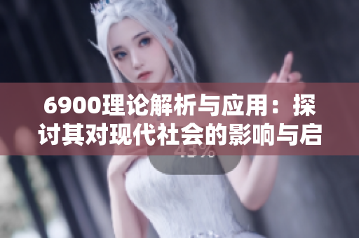 6900理论解析与应用：探讨其对现代社会的影响与启示