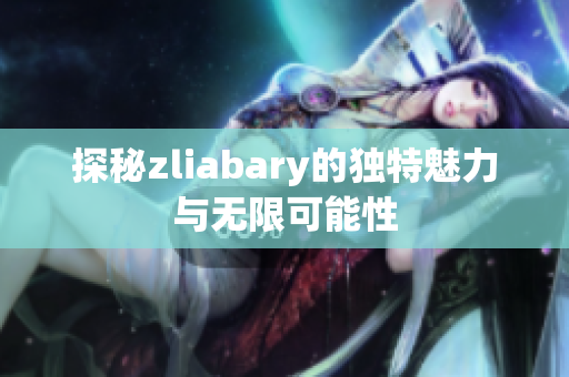 探秘zliabary的独特魅力与无限可能性