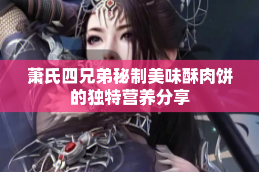 萧氏四兄弟秘制美味酥肉饼的独特营养分享