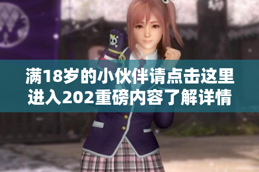 满18岁的小伙伴请点击这里进入202重磅内容了解详情