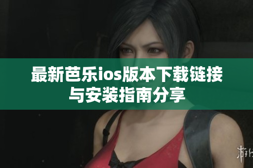 最新芭乐ios版本下载链接与安装指南分享