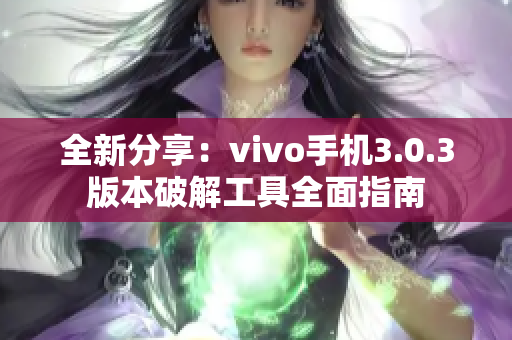 全新分享：vivo手机3.0.3版本破解工具全面指南