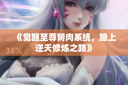 《觉醒至尊胬肉系统，踏上逆天修炼之路》