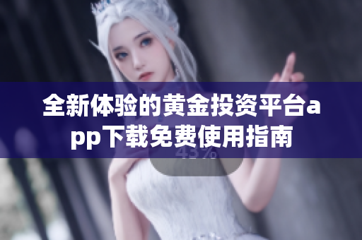 全新体验的黄金投资平台app下载免费使用指南