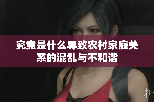 究竟是什么导致农村家庭关系的混乱与不和谐