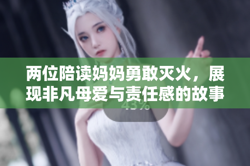两位陪读妈妈勇敢灭火，展现非凡母爱与责任感的故事