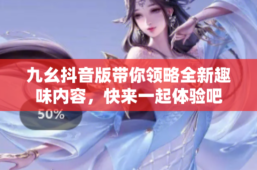 九幺抖音版带你领略全新趣味内容，快来一起体验吧