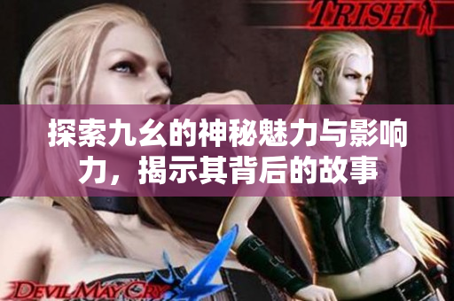 探索九幺的神秘魅力与影响力，揭示其背后的故事