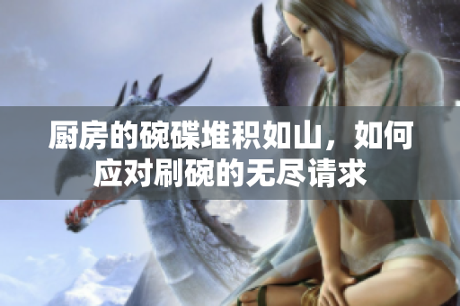 厨房的碗碟堆积如山，如何应对刷碗的无尽请求