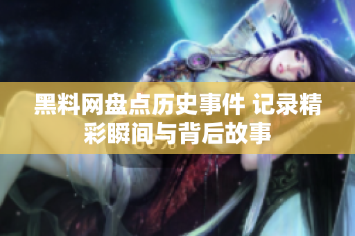黑料网盘点历史事件 记录精彩瞬间与背后故事