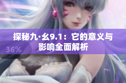 探秘九·幺9.1：它的意义与影响全面解析