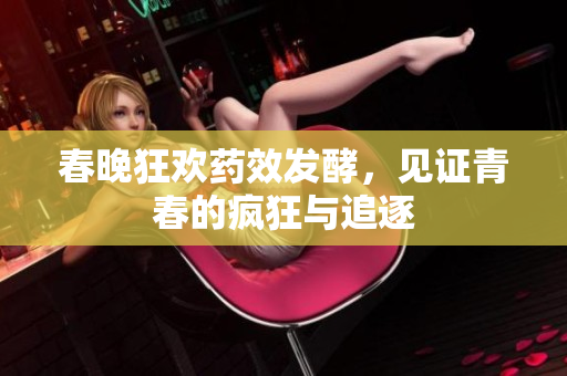 春晚狂欢药效发酵，见证青春的疯狂与追逐