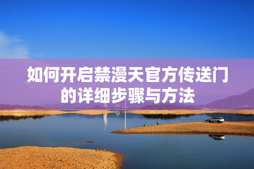 如何开启禁漫天官方传送门的详细步骤与方法