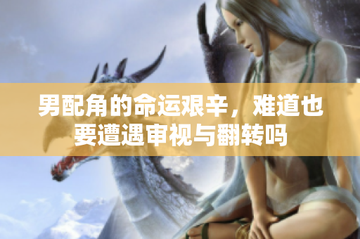 男配角的命运艰辛，难道也要遭遇审视与翻转吗