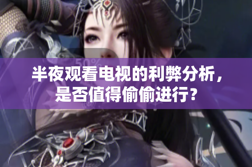 半夜观看电视的利弊分析，是否值得偷偷进行？