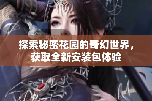 探索秘密花园的奇幻世界，获取全新安装包体验