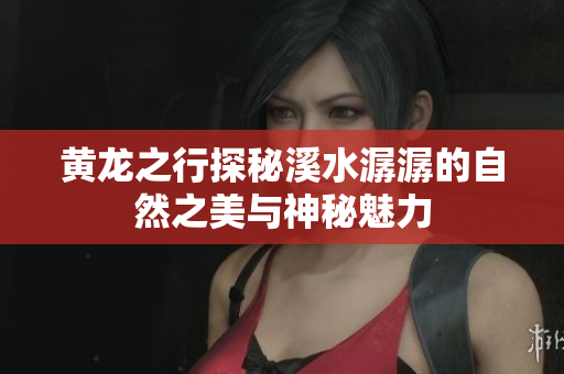 黄龙之行探秘溪水潺潺的自然之美与神秘魅力