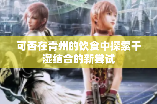 可否在青州的饮食中探索干湿结合的新尝试