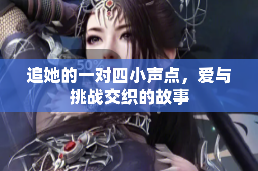 追她的一对四小声点，爱与挑战交织的故事