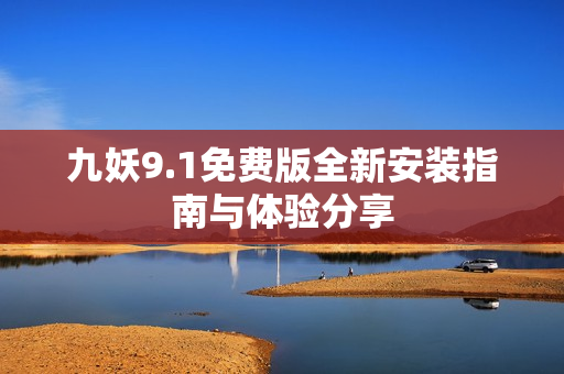 九妖9.1免费版全新安装指南与体验分享
