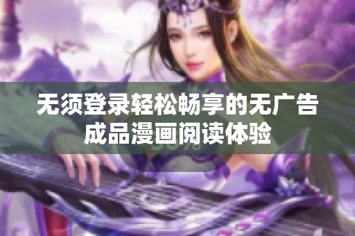 无须登录轻松畅享的无广告成品漫画阅读体验