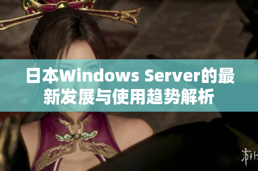日本Windows Server的最新发展与使用趋势解析