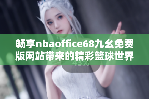 畅享nbaoffice68九幺免费版网站带来的精彩篮球世界