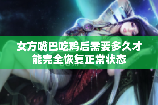 女方嘴巴吃鸡后需要多久才能完全恢复正常状态
