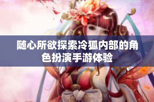 随心所欲探索冷狐内部的角色扮演手游体验