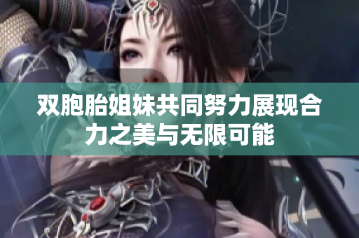 双胞胎姐妹共同努力展现合力之美与无限可能