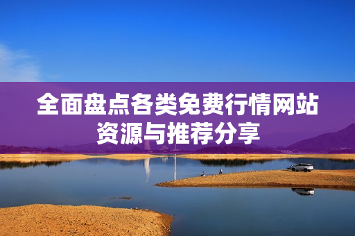全面盘点各类免费行情网站资源与推荐分享