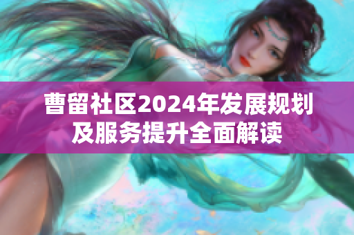 曹留社区2024年发展规划及服务提升全面解读