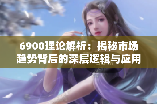 6900理论解析：揭秘市场趋势背后的深层逻辑与应用